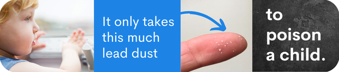 it only takes this much lead dust to poison a child. with an image of a few grains of salt on a fingertip and another image of a child with her hands on a windowsill containing lead paint.