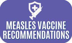 Graphic link leading to information on measles vaccine recommendations.